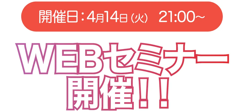 開催日：4月14日（火）21:00〜 WEBセミナー開催！！